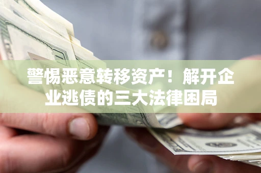 北京警惕恶意转移资产！解开企业逃债的三大法律困局