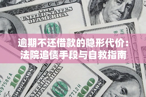 北京逾期不还借款的隐形代价：法院追债手段与自救指南