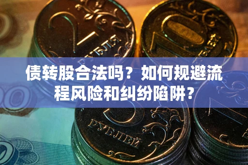 北京债转股合法吗？如何规避流程风险和纠纷陷阱？