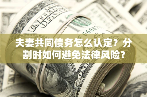 北京夫妻共同债务怎么认定？分割时如何避免法律风险？