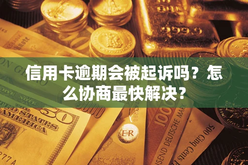 北京信用卡逾期会被起诉吗？怎么协商最快解决？