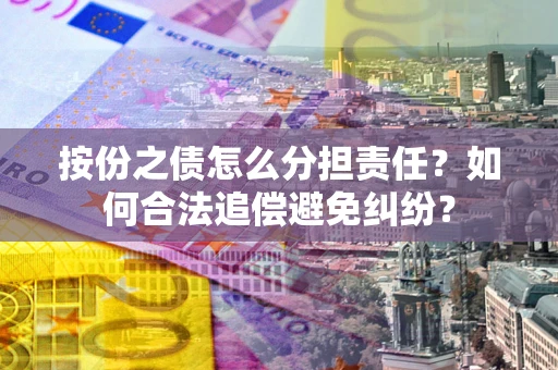 北京按份之债怎么分担责任？如何合法追偿避免纠纷？
