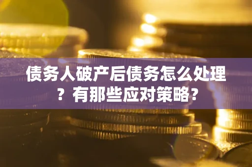 北京债务人破产后债务怎么处理？有那些应对策略？