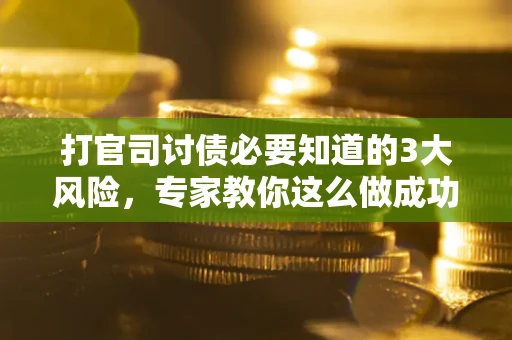 北京打官司讨债必要知道的3大风险，专家教你这么做成功率飙升