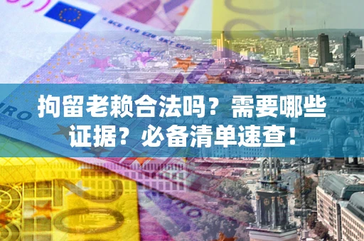 北京拘留老赖合法吗？需要哪些证据？必备清单速查！