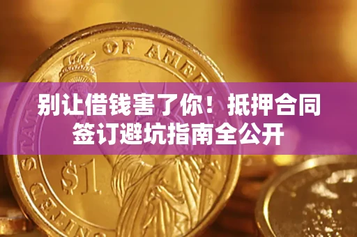 北京别让借钱害了你！抵押合同签订避坑指南全公开