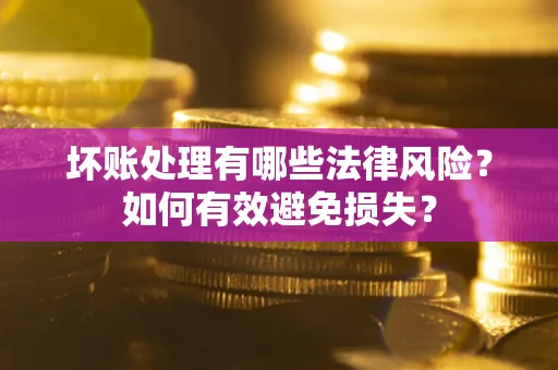 北京坏账处理有哪些法律风险？如何有效避免损失？