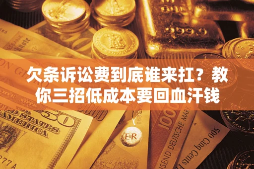 北京欠条诉讼费到底谁来扛？教你三招低成本要回血汗钱