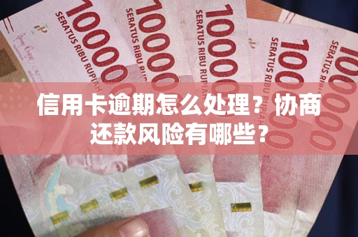 北京信用卡逾期怎么处理？协商还款风险有哪些？